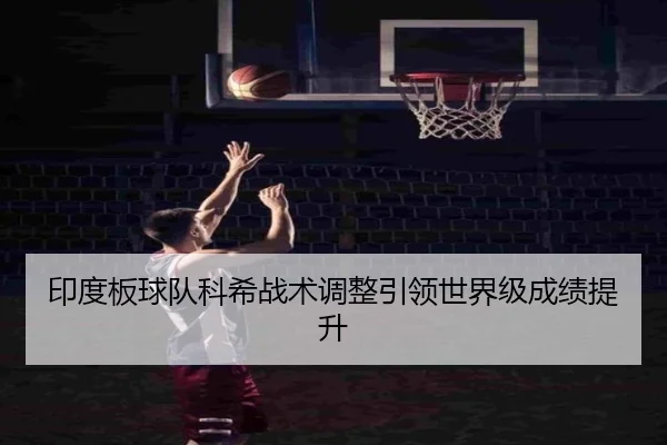 印度板球队科希战术调整引领世界级成绩提升（Ledong）